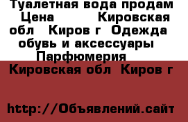 Туалетная вода продам › Цена ­ 500 - Кировская обл., Киров г. Одежда, обувь и аксессуары » Парфюмерия   . Кировская обл.,Киров г.